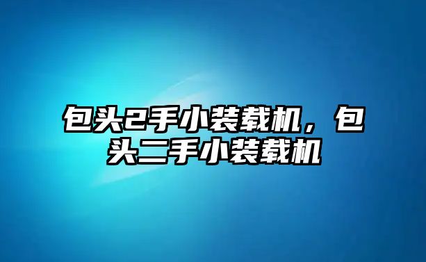 包頭2手小裝載機(jī)，包頭二手小裝載機(jī)