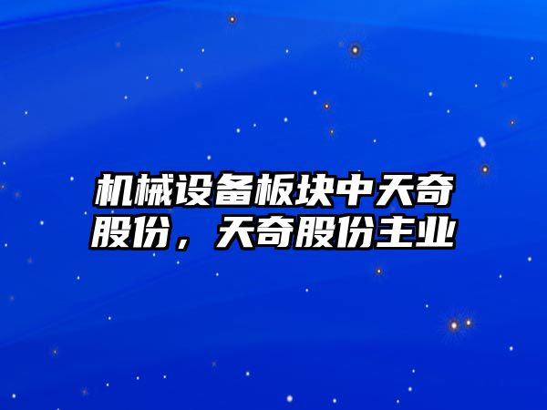 機械設備板塊中天奇股份，天奇股份主業(yè)