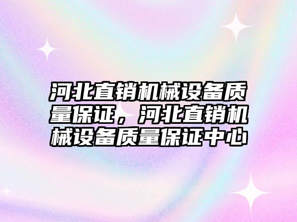 河北直銷機械設(shè)備質(zhì)量保證，河北直銷機械設(shè)備質(zhì)量保證中心