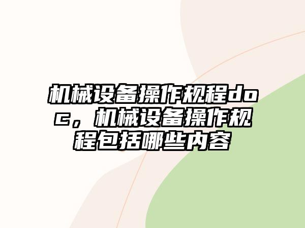 機械設(shè)備操作規(guī)程doc，機械設(shè)備操作規(guī)程包括哪些內(nèi)容