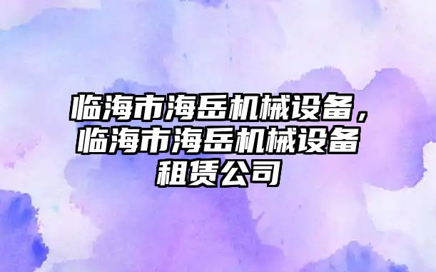 臨海市海岳機(jī)械設(shè)備，臨海市海岳機(jī)械設(shè)備租賃公司