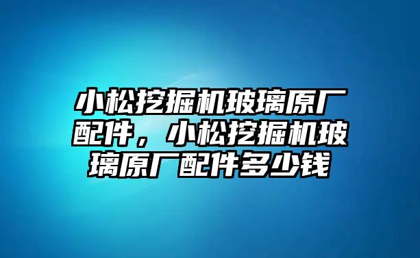 小松挖掘機玻璃原廠配件，小松挖掘機玻璃原廠配件多少錢