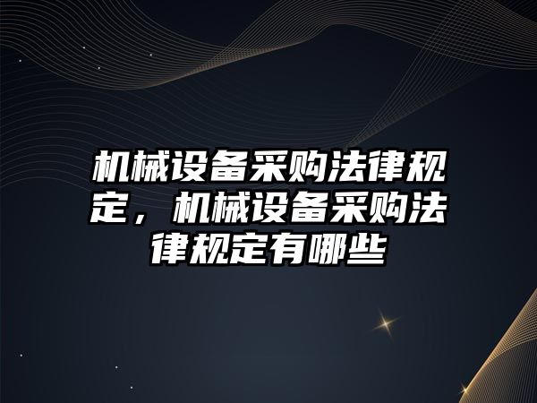 機械設(shè)備采購法律規(guī)定，機械設(shè)備采購法律規(guī)定有哪些