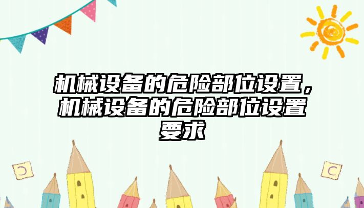 機(jī)械設(shè)備的危險(xiǎn)部位設(shè)置，機(jī)械設(shè)備的危險(xiǎn)部位設(shè)置要求