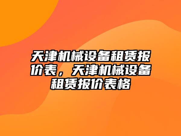 天津機(jī)械設(shè)備租賃報價表，天津機(jī)械設(shè)備租賃報價表格