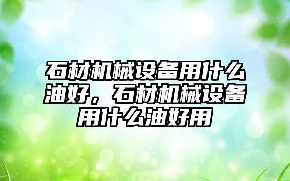 石材機械設備用什么油好，石材機械設備用什么油好用