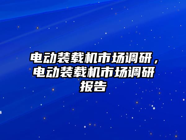 電動裝載機(jī)市場調(diào)研，電動裝載機(jī)市場調(diào)研報(bào)告