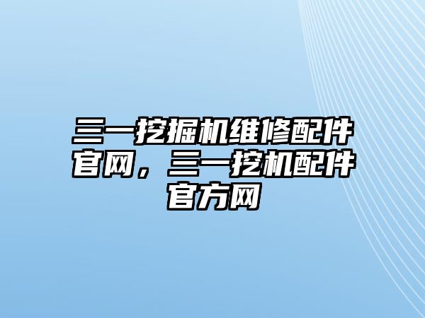 三一挖掘機(jī)維修配件官網(wǎng)，三一挖機(jī)配件官方網(wǎng)