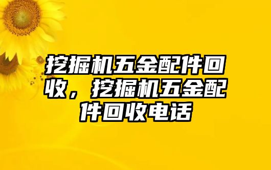 挖掘機五金配件回收，挖掘機五金配件回收電話