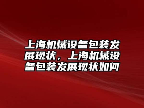 上海機械設備包裝發(fā)展現(xiàn)狀，上海機械設備包裝發(fā)展現(xiàn)狀如何