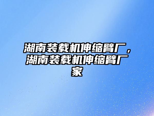 湖南裝載機伸縮臂廠，湖南裝載機伸縮臂廠家