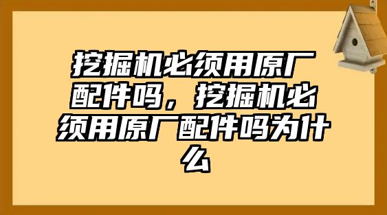 挖掘機(jī)必須用原廠配件嗎，挖掘機(jī)必須用原廠配件嗎為什么