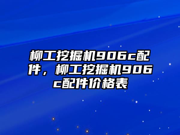 柳工挖掘機(jī)906c配件，柳工挖掘機(jī)906c配件價(jià)格表