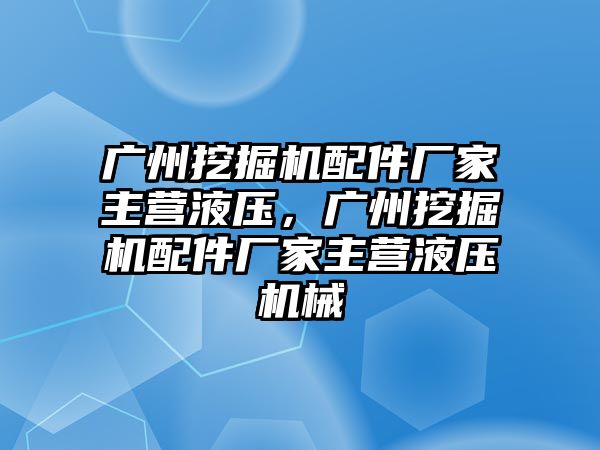 廣州挖掘機(jī)配件廠家主營液壓，廣州挖掘機(jī)配件廠家主營液壓機(jī)械