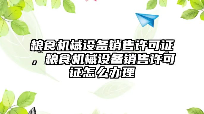 糧食機械設備銷售許可證，糧食機械設備銷售許可證怎么辦理