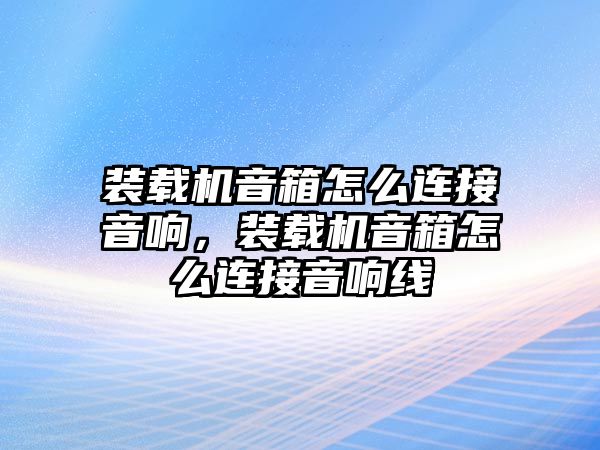 裝載機(jī)音箱怎么連接音響，裝載機(jī)音箱怎么連接音響線