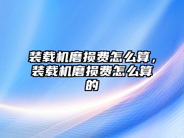 裝載機(jī)磨損費(fèi)怎么算，裝載機(jī)磨損費(fèi)怎么算的