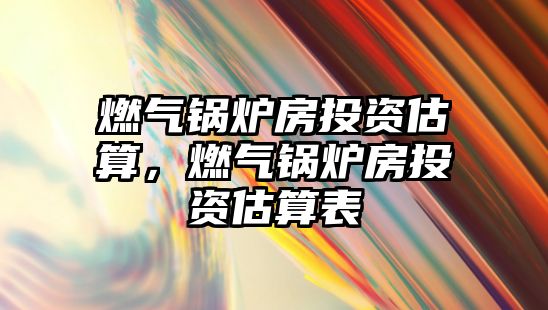 燃氣鍋爐房投資估算，燃氣鍋爐房投資估算表