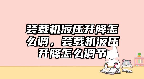 裝載機(jī)液壓升降怎么調(diào)，裝載機(jī)液壓升降怎么調(diào)節(jié)