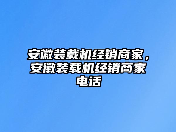 安徽裝載機經(jīng)銷商家，安徽裝載機經(jīng)銷商家電話