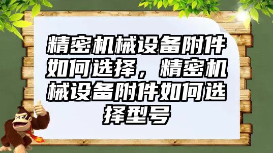 精密機械設(shè)備附件如何選擇，精密機械設(shè)備附件如何選擇型號