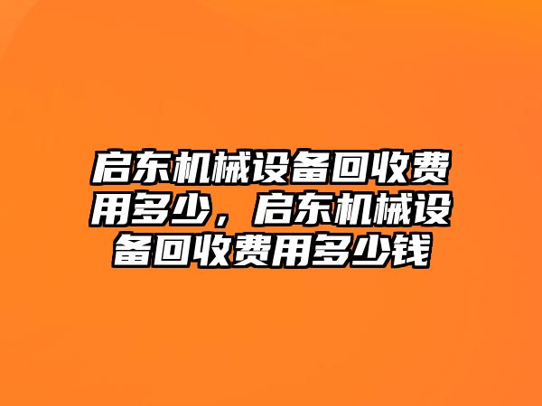 啟東機(jī)械設(shè)備回收費(fèi)用多少，啟東機(jī)械設(shè)備回收費(fèi)用多少錢