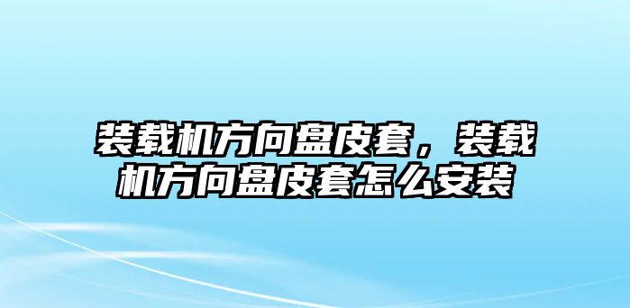 裝載機(jī)方向盤皮套，裝載機(jī)方向盤皮套怎么安裝