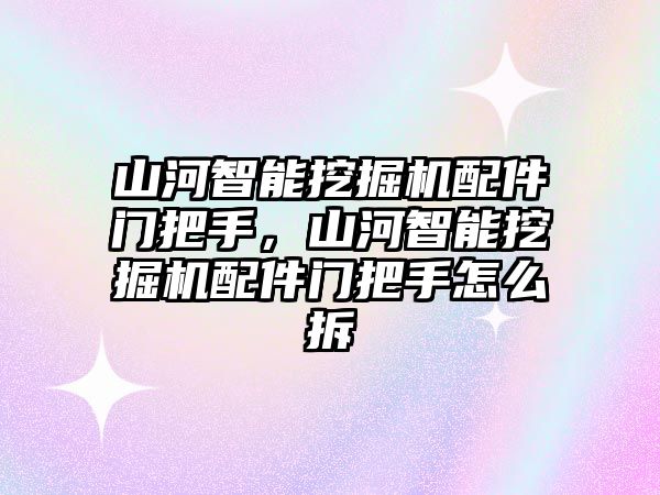 山河智能挖掘機(jī)配件門把手，山河智能挖掘機(jī)配件門把手怎么拆