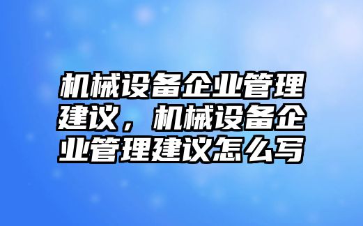 機(jī)械設(shè)備企業(yè)管理建議，機(jī)械設(shè)備企業(yè)管理建議怎么寫