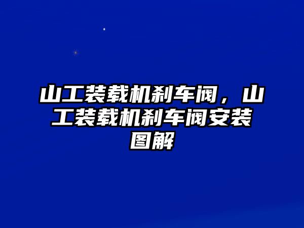 山工裝載機剎車閥，山工裝載機剎車閥安裝圖解