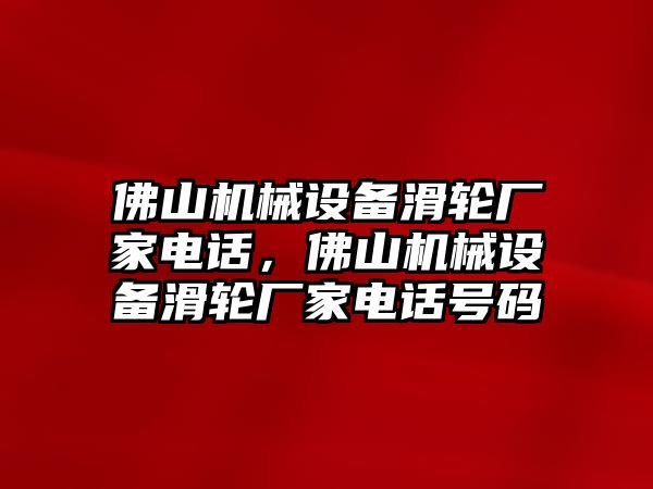 佛山機(jī)械設(shè)備滑輪廠家電話，佛山機(jī)械設(shè)備滑輪廠家電話號(hào)碼