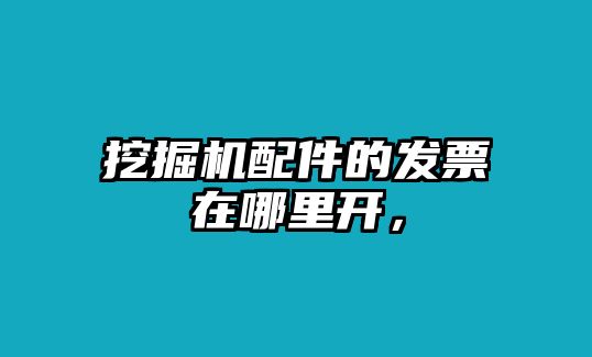 挖掘機(jī)配件的發(fā)票在哪里開，