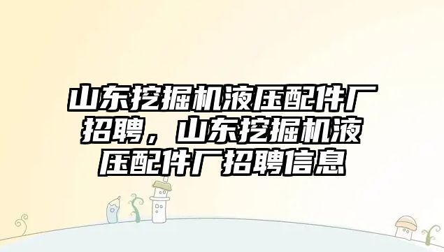 山東挖掘機(jī)液壓配件廠招聘，山東挖掘機(jī)液壓配件廠招聘信息