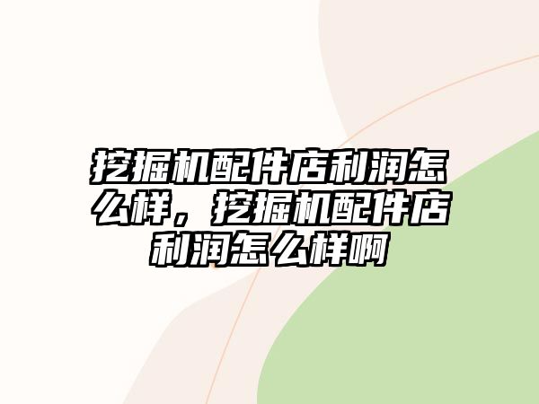 挖掘機(jī)配件店利潤(rùn)怎么樣，挖掘機(jī)配件店利潤(rùn)怎么樣啊