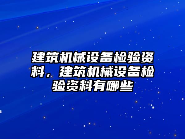 建筑機械設(shè)備檢驗資料，建筑機械設(shè)備檢驗資料有哪些