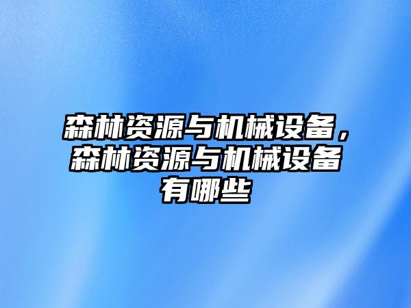 森林資源與機(jī)械設(shè)備，森林資源與機(jī)械設(shè)備有哪些