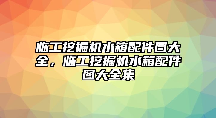 臨工挖掘機(jī)水箱配件圖大全，臨工挖掘機(jī)水箱配件圖大全集