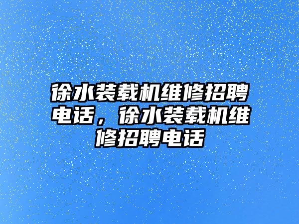 徐水裝載機(jī)維修招聘電話，徐水裝載機(jī)維修招聘電話