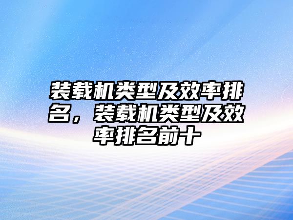 裝載機(jī)類型及效率排名，裝載機(jī)類型及效率排名前十