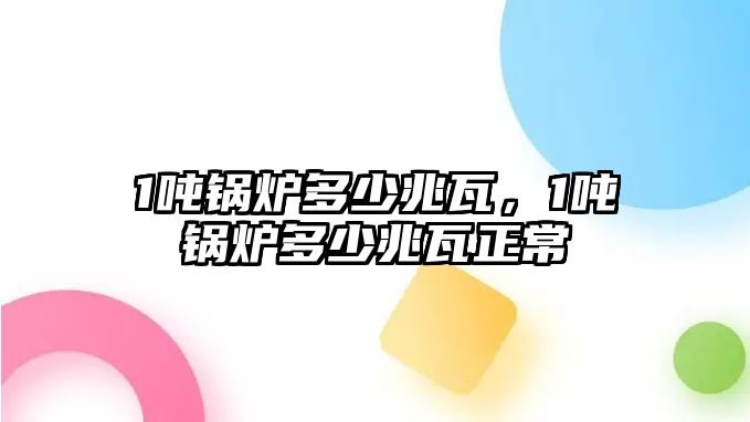 1噸鍋爐多少兆瓦，1噸鍋爐多少兆瓦正常