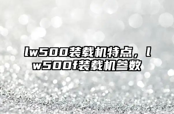 lw500裝載機(jī)特點(diǎn)，lw500f裝載機(jī)參數(shù)