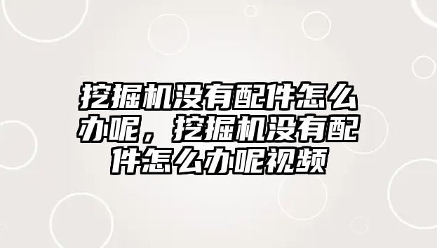 挖掘機(jī)沒有配件怎么辦呢，挖掘機(jī)沒有配件怎么辦呢視頻