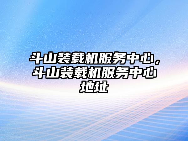 斗山裝載機服務(wù)中心，斗山裝載機服務(wù)中心地址