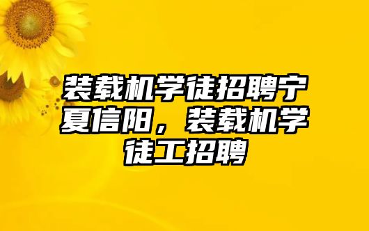 裝載機(jī)學(xué)徒招聘寧夏信陽，裝載機(jī)學(xué)徒工招聘