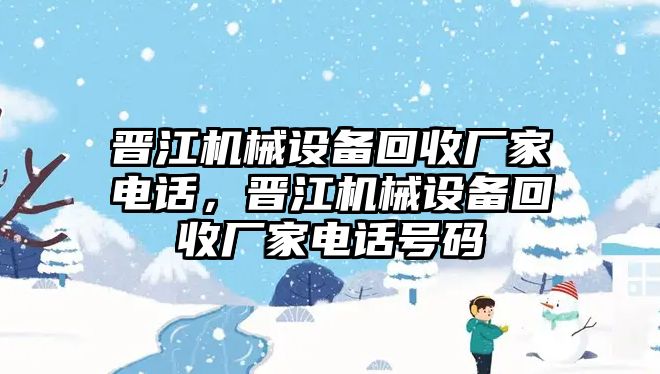 晉江機(jī)械設(shè)備回收廠家電話，晉江機(jī)械設(shè)備回收廠家電話號(hào)碼