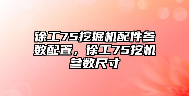 徐工75挖掘機(jī)配件參數(shù)配置，徐工75挖機(jī)參數(shù)尺寸