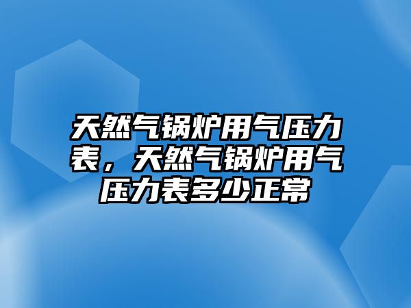 天然氣鍋爐用氣壓力表，天然氣鍋爐用氣壓力表多少正常