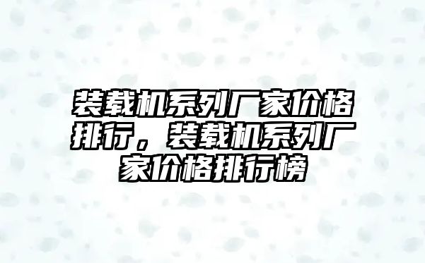 裝載機(jī)系列廠家價格排行，裝載機(jī)系列廠家價格排行榜