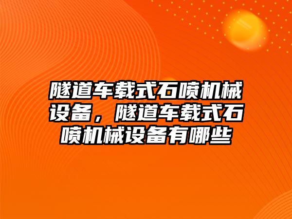 隧道車載式石噴機械設備，隧道車載式石噴機械設備有哪些