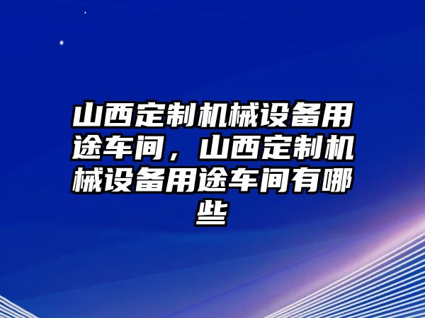 山西定制機(jī)械設(shè)備用途車間，山西定制機(jī)械設(shè)備用途車間有哪些